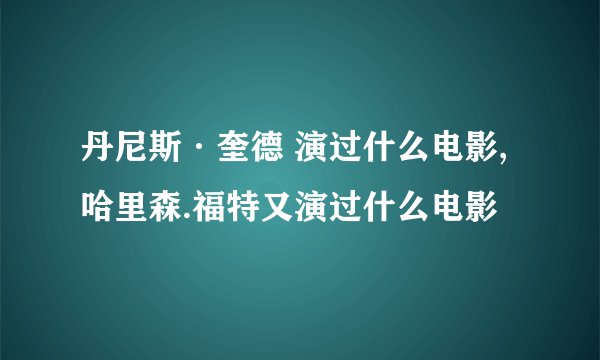 丹尼斯·奎德 演过什么电影,哈里森.福特又演过什么电影