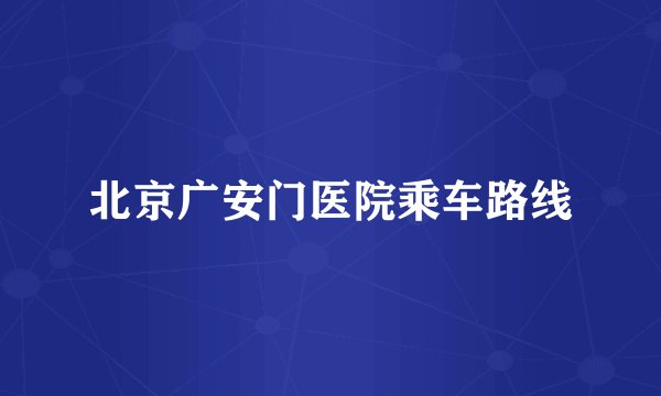 北京广安门医院乘车路线