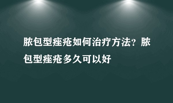 脓包型痤疮如何治疗方法？脓包型痤疮多久可以好