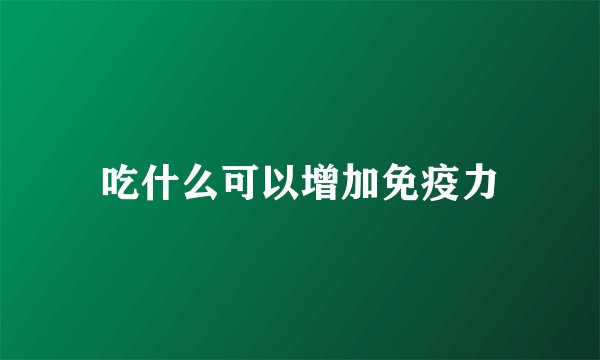 吃什么可以增加免疫力