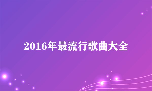 2016年最流行歌曲大全