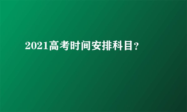 2021高考时间安排科目？