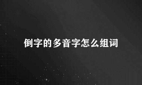 倒字的多音字怎么组词
