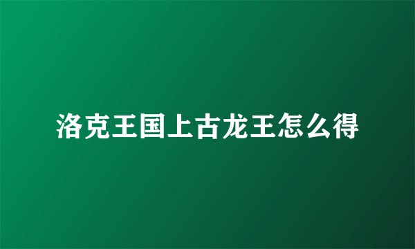 洛克王国上古龙王怎么得