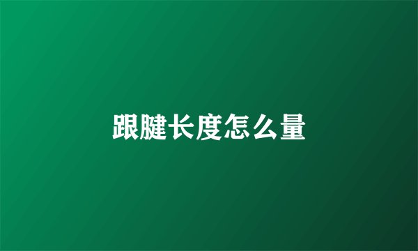 跟腱长度怎么量