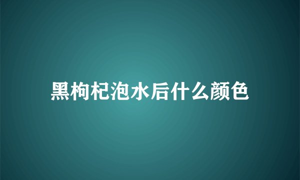 黑枸杞泡水后什么颜色