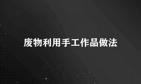 废物利用手工作品做法