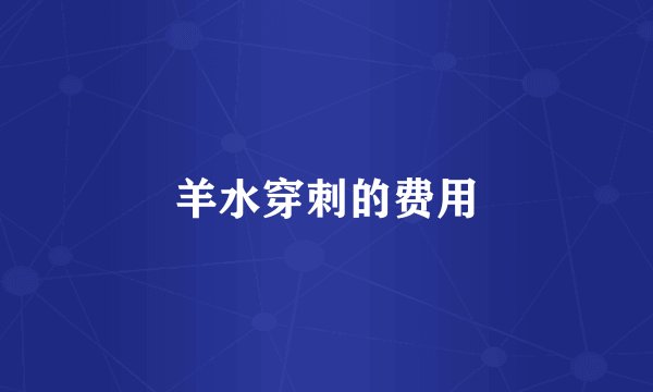 羊水穿刺的费用