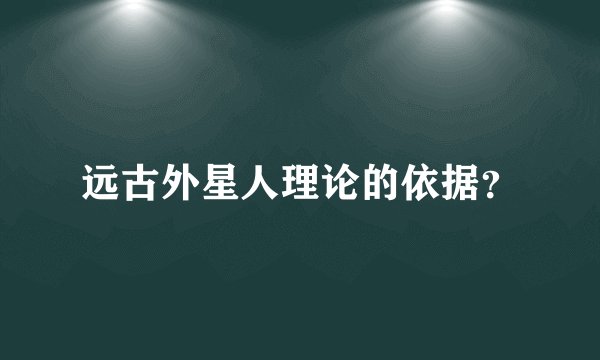 远古外星人理论的依据？