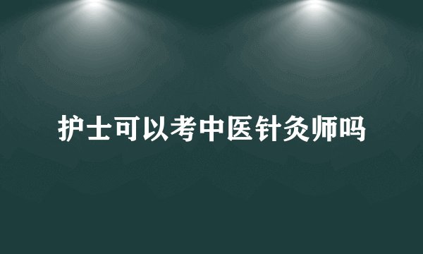护士可以考中医针灸师吗