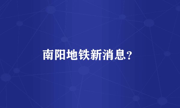 南阳地铁新消息？