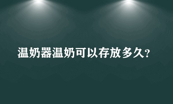 温奶器温奶可以存放多久？