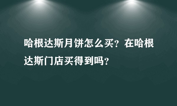 哈根达斯月饼怎么买？在哈根达斯门店买得到吗？