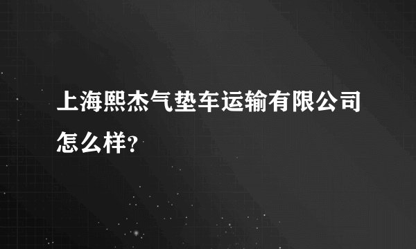 上海熙杰气垫车运输有限公司怎么样？