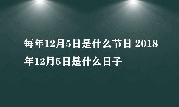 每年12月5日是什么节日 2018年12月5日是什么日子