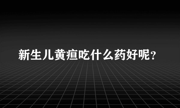 新生儿黄疸吃什么药好呢?