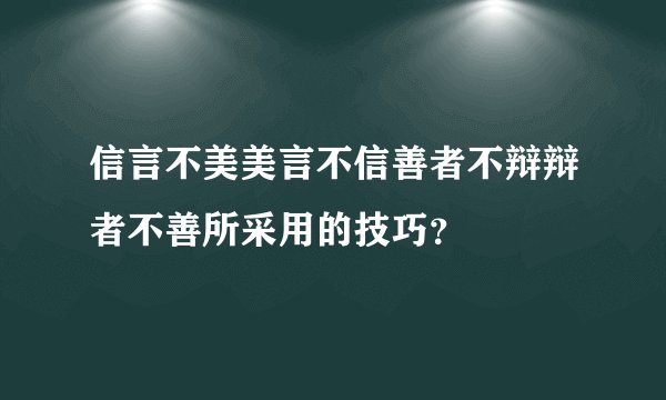 信言不美美言不信善者不辩辩者不善所采用的技巧？
