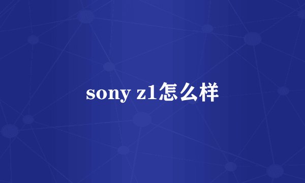 sony z1怎么样