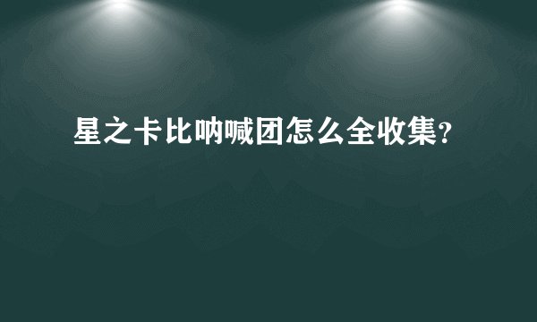 星之卡比呐喊团怎么全收集？