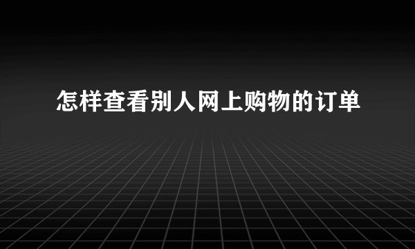 怎样查看别人网上购物的订单
