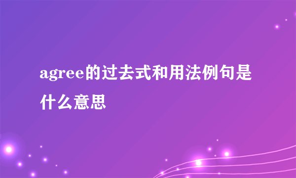 agree的过去式和用法例句是什么意思