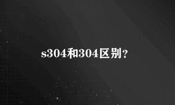 s304和304区别？