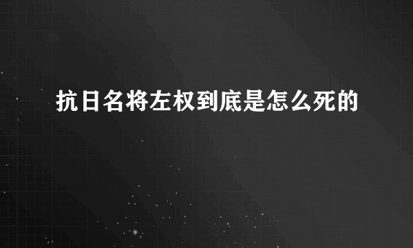 抗日名将左权到底是怎么死的