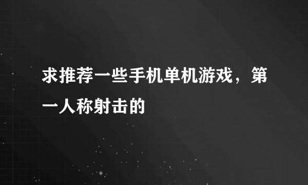 求推荐一些手机单机游戏，第一人称射击的