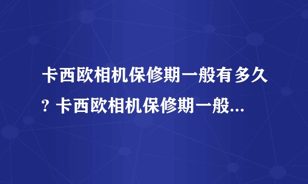 卡西欧相机保修期一般有多久? 卡西欧相机保修期一般有多久?