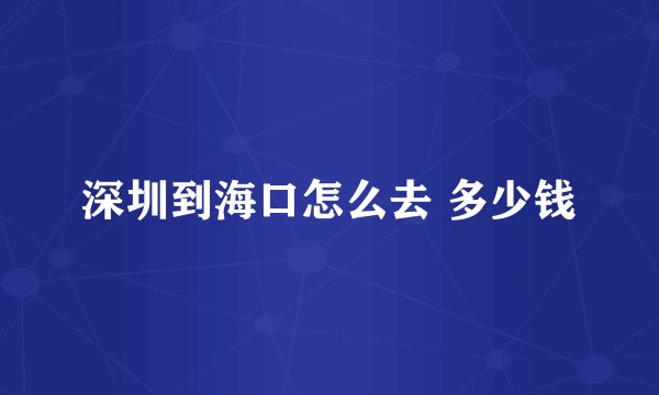 深圳到海口怎么去 多少钱