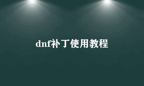 dnf补丁使用教程