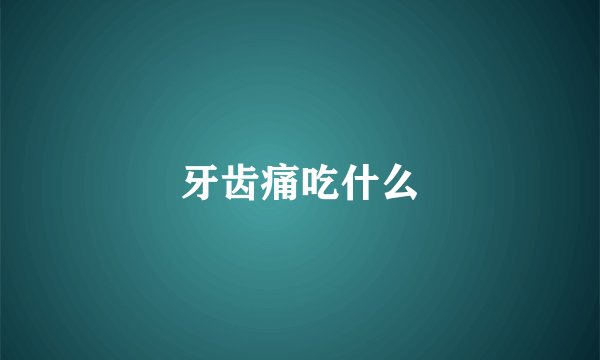 牙齿痛吃什么