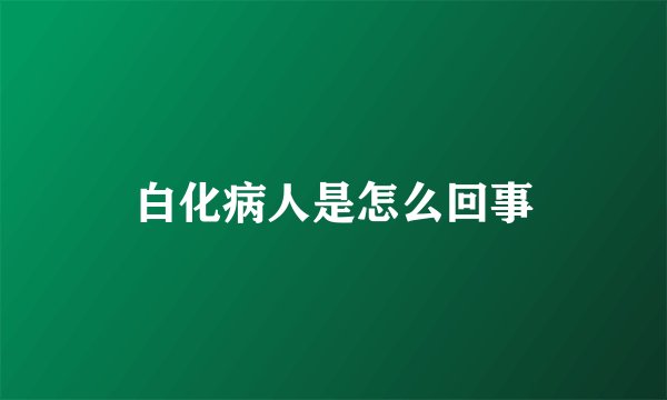白化病人是怎么回事