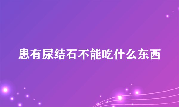 患有尿结石不能吃什么东西
