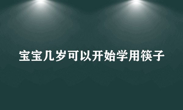 宝宝几岁可以开始学用筷子