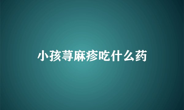 小孩荨麻疹吃什么药