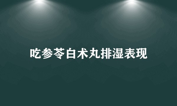 吃参苓白术丸排湿表现