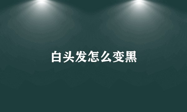 白头发怎么变黑