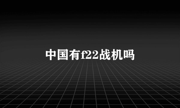 中国有f22战机吗