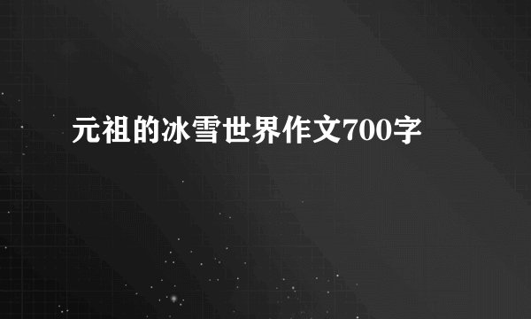 元祖的冰雪世界作文700字