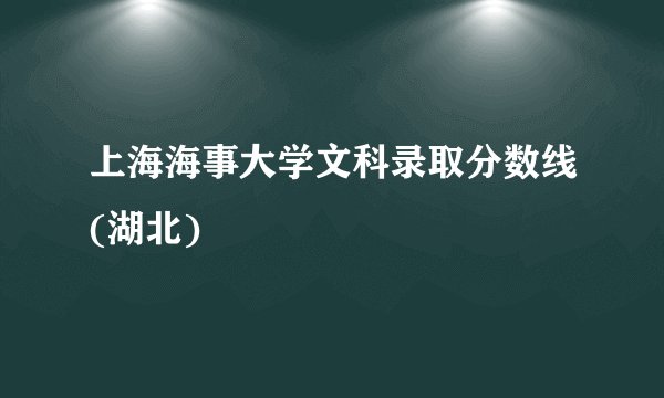 上海海事大学文科录取分数线(湖北)