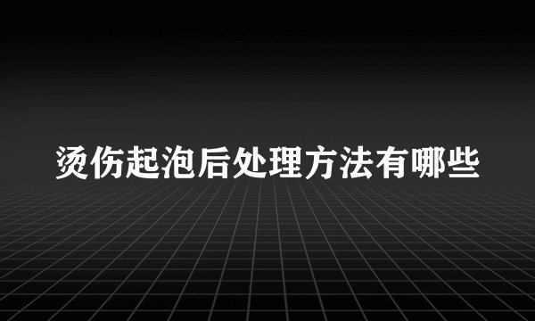 烫伤起泡后处理方法有哪些