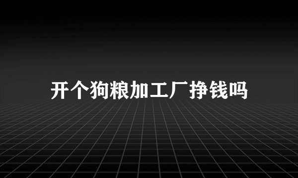 开个狗粮加工厂挣钱吗