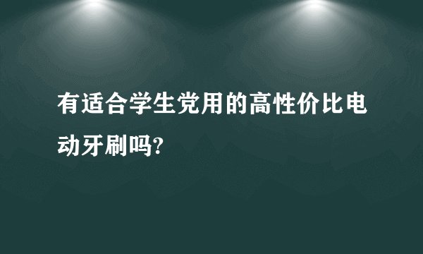 有适合学生党用的高性价比电动牙刷吗?