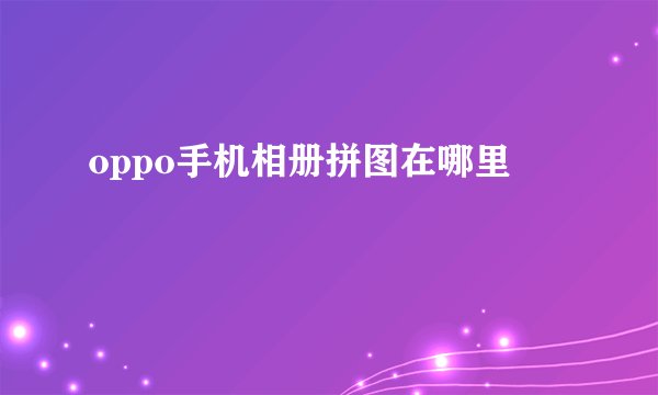 oppo手机相册拼图在哪里