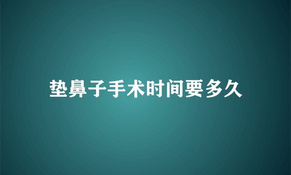 垫鼻子手术时间要多久