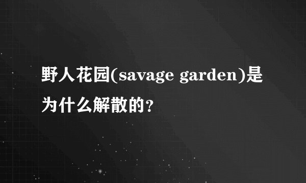 野人花园(savage garden)是为什么解散的？