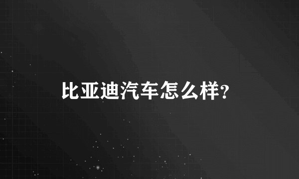 比亚迪汽车怎么样？