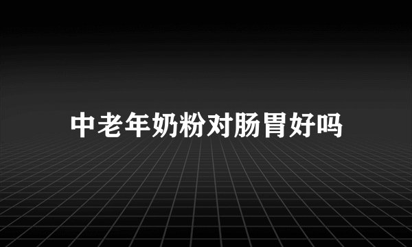 中老年奶粉对肠胃好吗