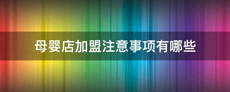 母婴店加盟注意事项有哪些